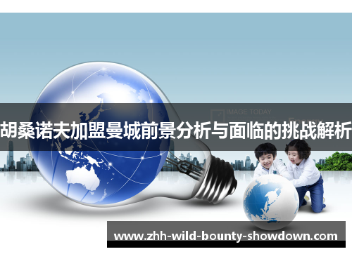 胡桑诺夫加盟曼城前景分析与面临的挑战解析 胡桑诺夫加盟曼城前景分析与面临的挑战解析