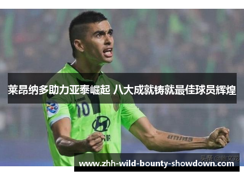 莱昂纳多助力亚泰崛起 八大成就铸就最佳球员辉煌 莱昂纳多助力亚泰崛起 八大成就铸就最佳球员辉煌