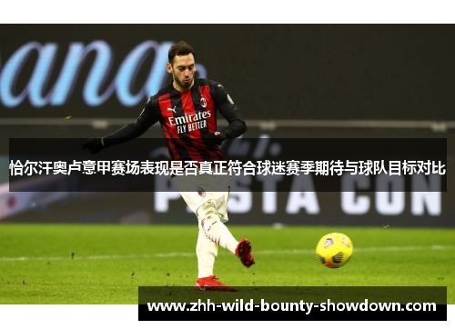 恰尔汗奥卢意甲赛场表现是否真正符合球迷赛季期待与球队目标对比