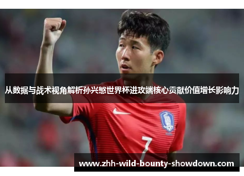 从数据与战术视角解析孙兴慜世界杯进攻端核心贡献价值增长影响力 从数据与战术视角解析孙兴慜世界杯进攻端核心贡献价值增长影响力