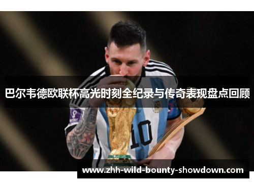 巴尔韦德欧联杯高光时刻全纪录与传奇表现盘点回顾 巴尔韦德欧联杯高光时刻全纪录与传奇表现盘点回顾