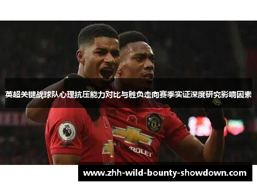 英超关键战球队心理抗压能力对比与胜负走向赛季实证深度研究影响因素 英超关键战球队心理抗压能力对比与胜负走向赛季实证深度研究影响因素