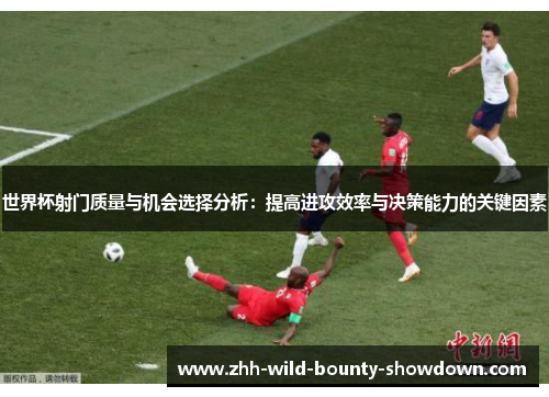 世界杯射门质量与机会选择分析：提高进攻效率与决策能力的关键因素