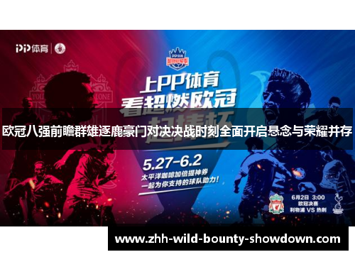 欧冠八强前瞻群雄逐鹿豪门对决决战时刻全面开启悬念与荣耀并存 欧冠八强前瞻群雄逐鹿豪门对决决战时刻全面开启悬念与荣耀并存