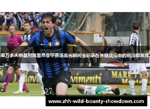 莱万多夫斯基对阵里昂意甲赛场高光瞬间全纪录在关键战役中的统治级发挥