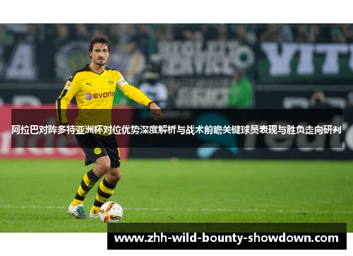 阿拉巴对阵多特亚洲杯对位优势深度解析与战术前瞻关键球员表现与胜负走向研判 阿拉巴对阵多特亚洲杯对位优势深度解析与战术前瞻关键球员表现与胜负走向研判