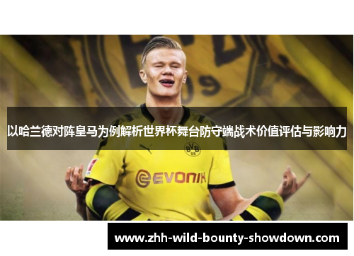 以哈兰德对阵皇马为例解析世界杯舞台防守端战术价值评估与影响力