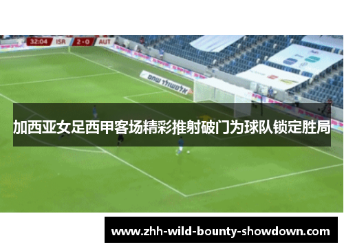 加西亚女足西甲客场精彩推射破门为球队锁定胜局