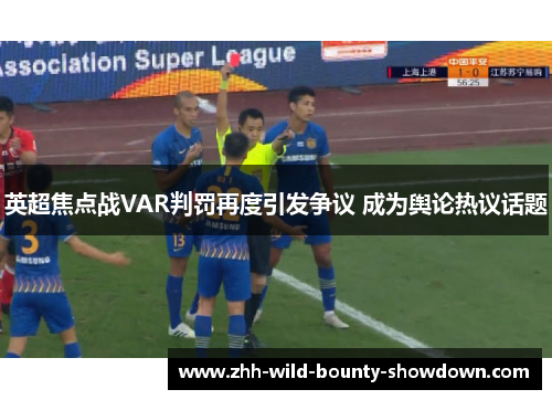 英超焦点战VAR判罚再度引发争议 成为舆论热议话题