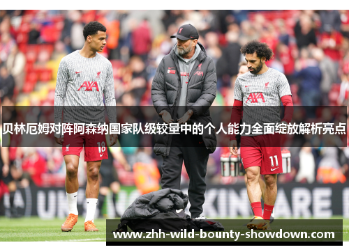 贝林厄姆对阵阿森纳国家队级较量中的个人能力全面绽放解析亮点