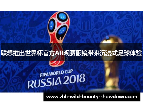联想推出世界杯官方AR观赛眼镜带来沉浸式足球体验 联想推出世界杯官方AR观赛眼镜带来沉浸式足球体验