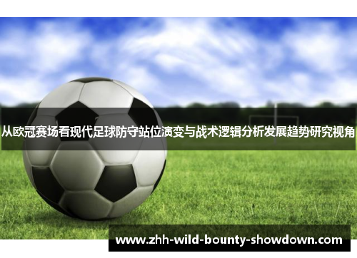 从欧冠赛场看现代足球防守站位演变与战术逻辑分析发展趋势研究视角