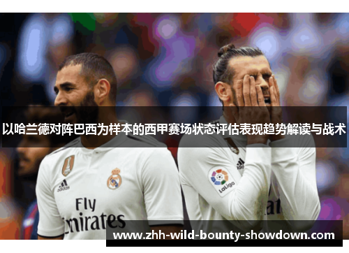 以哈兰德对阵巴西为样本的西甲赛场状态评估表现趋势解读与战术 以哈兰德对阵巴西为样本的西甲赛场状态评估表现趋势解读与战术
