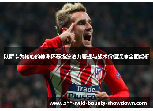 以萨卡为核心的美洲杯赛场统治力表现与战术价值深度全面解析