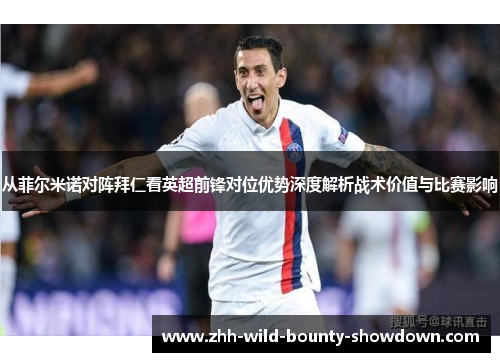 从菲尔米诺对阵拜仁看英超前锋对位优势深度解析战术价值与比赛影响