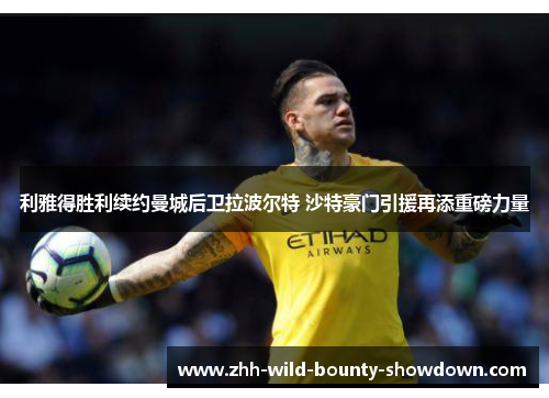 利雅得胜利续约曼城后卫拉波尔特 沙特豪门引援再添重磅力量 利雅得胜利续约曼城后卫拉波尔特 沙特豪门引援再添重磅力量