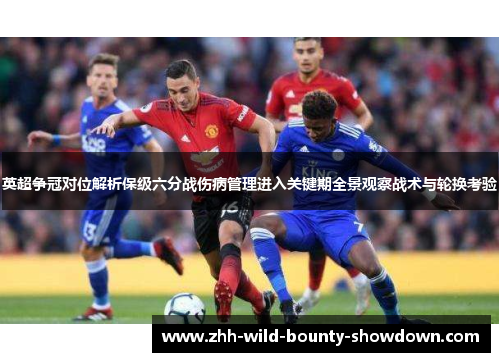 英超争冠对位解析保级六分战伤病管理进入关键期全景观察战术与轮换考验 英超争冠对位解析保级六分战伤病管理进入关键期全景观察战术与轮换考验